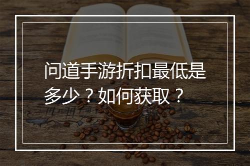 问道手游折扣最低是多少?如何获取?