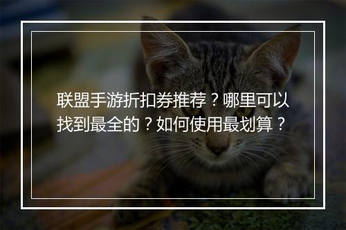 联盟手游折扣券推荐?哪里可以找到最全的?如何使用最划算?