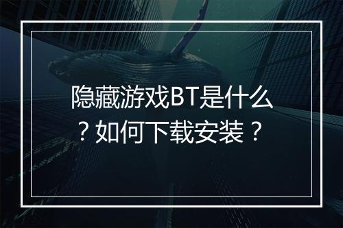隐藏游戏BT是什么?如何下载安装?
