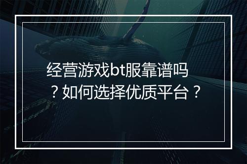 经营游戏bt服靠谱吗?如何选择优质平台?