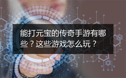 能打元宝的传奇手游有哪些？这些游戏怎么玩？
