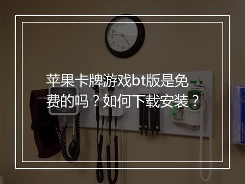 苹果卡牌游戏bt版是免费的吗?如何下载安装?