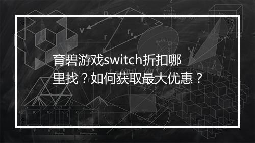 育碧游戏switch折扣哪里找?如何获取最大优惠?