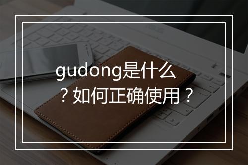 gudong是什么?如何正确使用?