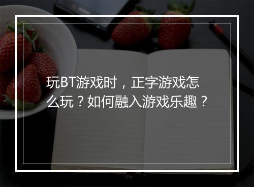 玩BT游戏时,正字游戏怎么玩?如何融入游戏乐趣?