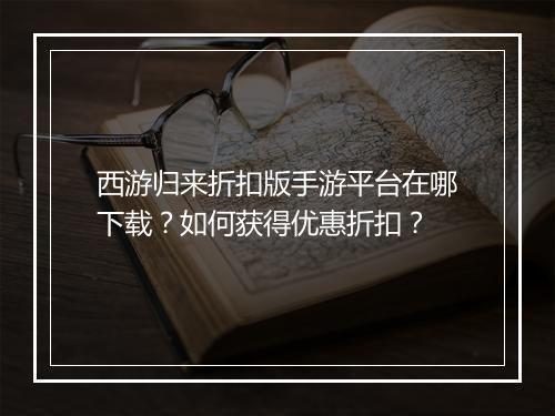 西游归来折扣版手游平台在哪下载?如何获得优惠折扣?