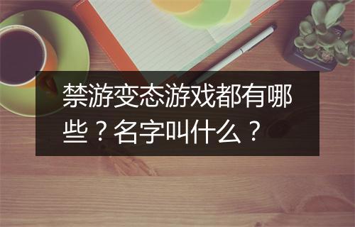 禁游变态游戏都有哪些?名字叫什么?
