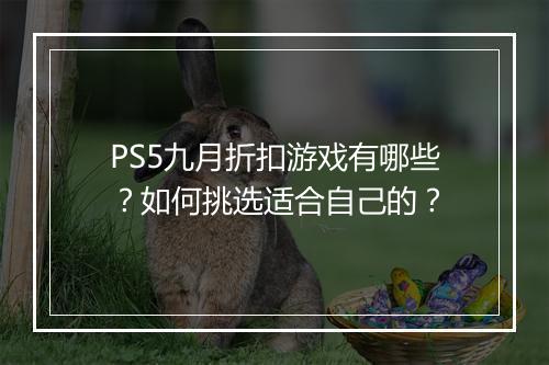 PS5九月折扣游戏有哪些？如何挑选适合自己的？