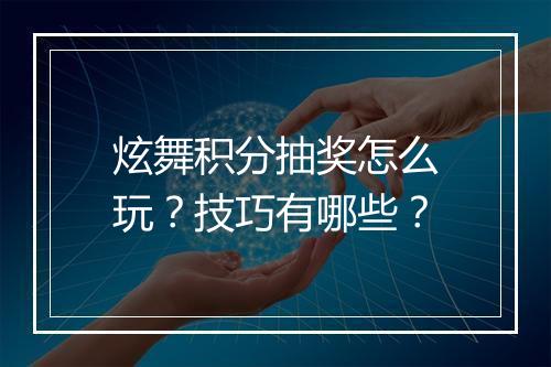 炫舞积分抽奖怎么玩？技巧有哪些？
