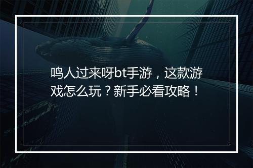 鸣人过来呀bt手游，这款游戏怎么玩？新手必看攻略！
