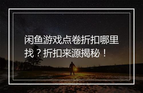 闲鱼游戏点卷折扣哪里找?折扣来源揭秘!
