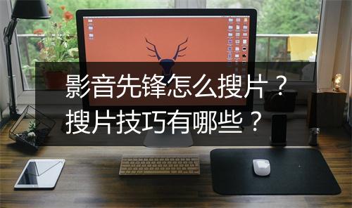 影音先锋怎么搜片?搜片技巧有哪些?