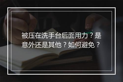 被压在洗手台后面用力？是意外还是其他？如何避免？