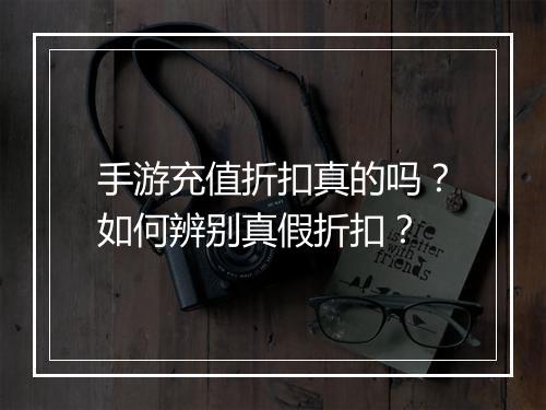 手游充值折扣真的吗?如何辨别真假折扣?