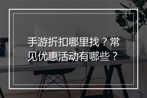 手游折扣哪里找?常见优惠活动有哪些?