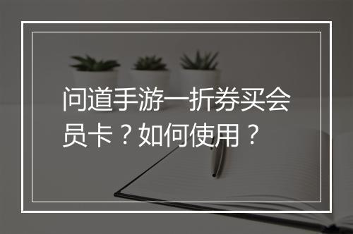问道手游一折券买会员卡？如何使用？