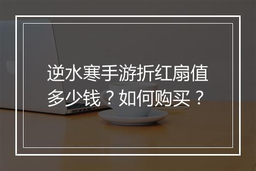 逆水寒手游折红扇值多少钱？如何购买？