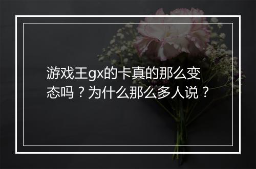 游戏王gx的卡真的那么变态吗?为什么那么多人说?