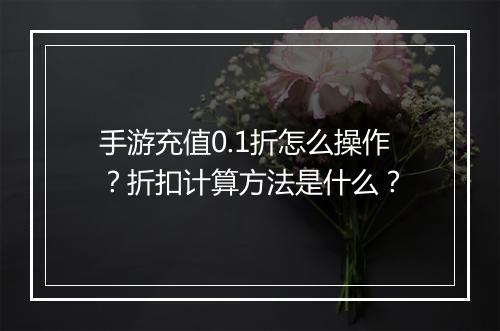 手游充值0.1折怎么操作?折扣计算方法是什么?