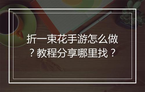 折一束花手游怎么做?教程分享哪里找?