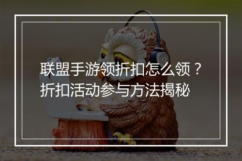联盟手游领折扣怎么领？折扣活动参与方法揭秘