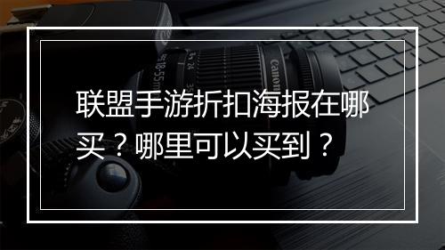 联盟手游折扣海报在哪买？哪里可以买到？