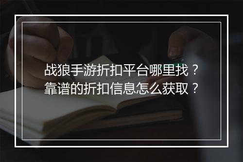 战狼手游折扣平台哪里找?靠谱的折扣信息怎么获取?