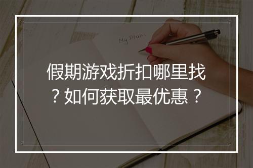 假期游戏折扣哪里找?如何获取最优惠?