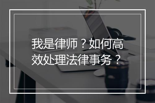 我是律师？如何高效处理法律事务？