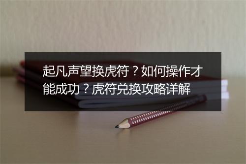 起凡声望换虎符?如何操作才能成功?虎符兑换攻略详解