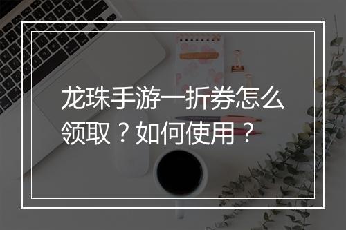 龙珠手游一折券怎么领取?如何使用?