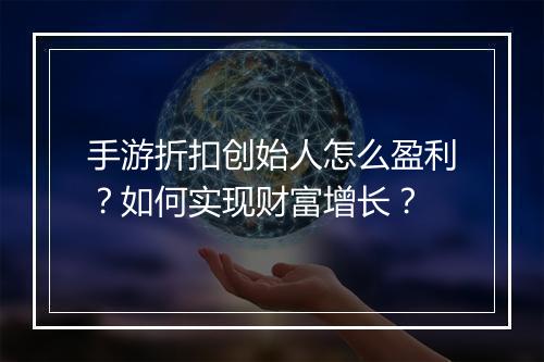 手游折扣创始人怎么盈利？如何实现财富增长？