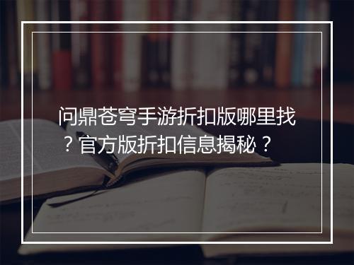 问鼎苍穹手游折扣版哪里找?官方版折扣信息揭秘?