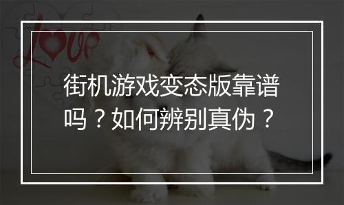 街机游戏变态版靠谱吗？如何辨别真伪？