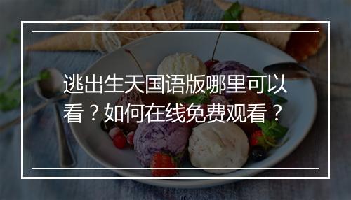 逃出生天国语版哪里可以看?如何在线免费观看?