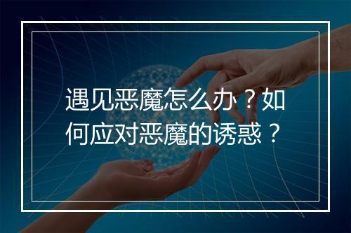 遇见恶魔怎么办?如何应对恶魔的诱惑?