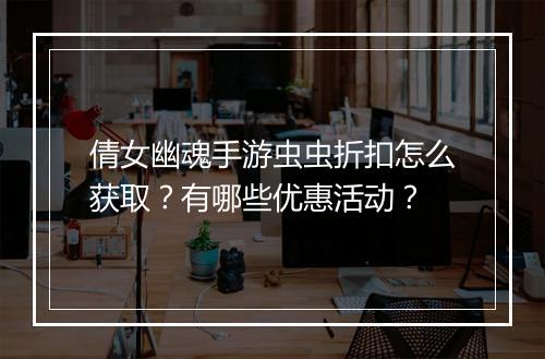 倩女幽魂手游虫虫折扣怎么获取?有哪些优惠活动?