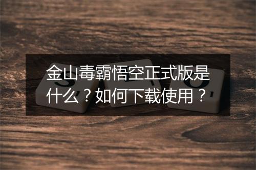 金山毒霸悟空正式版是什么?如何下载使用?