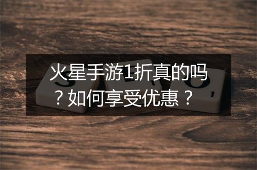 火星手游1折真的吗?如何享受优惠?