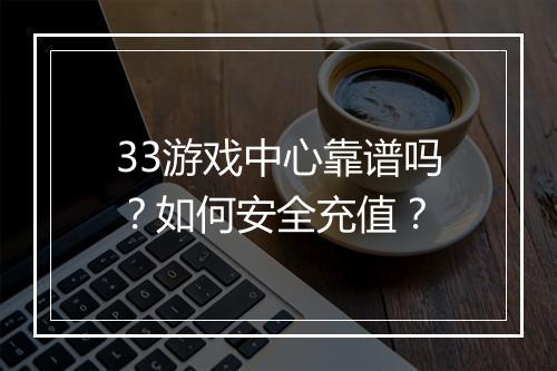 33游戏中心靠谱吗?如何安全充值?