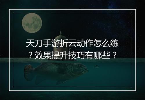 天刀手游折云动作怎么练?效果提升技巧有哪些?