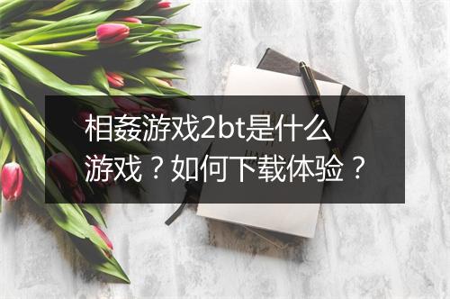 相姦游戏2bt是什么游戏?如何下载体验?