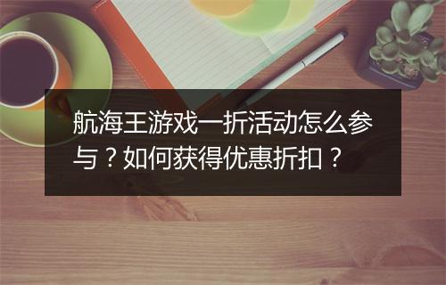 航海王游戏一折活动怎么参与?如何获得优惠折扣?
