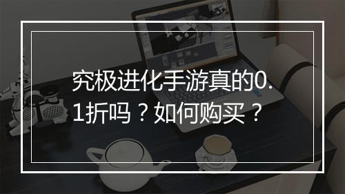 究极进化手游真的0.1折吗？如何购买？