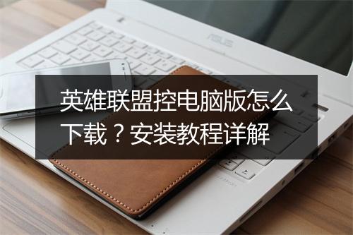 英雄联盟控电脑版怎么下载？安装教程详解