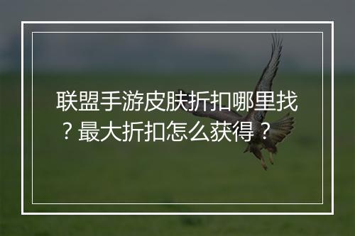 联盟手游皮肤折扣哪里找?最大折扣怎么获得?