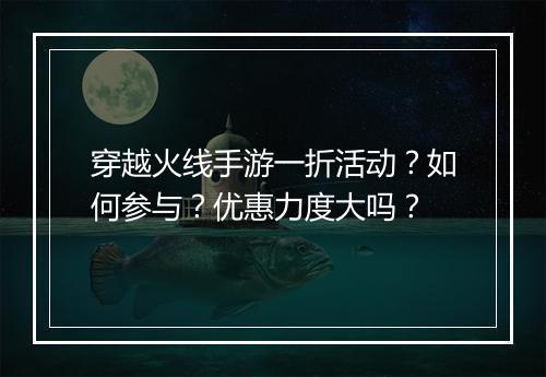 穿越火线手游一折活动？如何参与？优惠力度大吗？