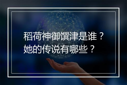 稻荷神御馔津是谁?她的传说有哪些?