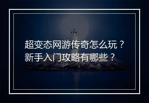 超变态网游传奇怎么玩?新手入门攻略有哪些?