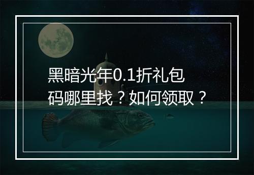 黑暗光年0.1折礼包码哪里找？如何领取？